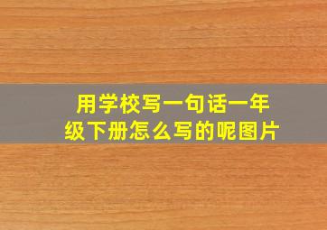 用学校写一句话一年级下册怎么写的呢图片