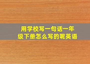 用学校写一句话一年级下册怎么写的呢英语