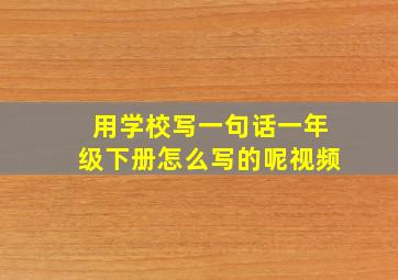 用学校写一句话一年级下册怎么写的呢视频