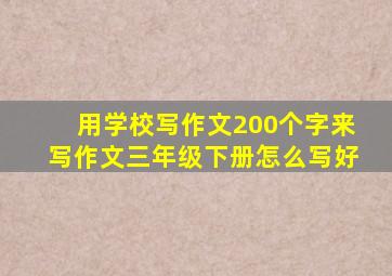 用学校写作文200个字来写作文三年级下册怎么写好