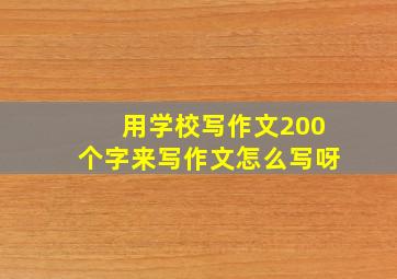 用学校写作文200个字来写作文怎么写呀