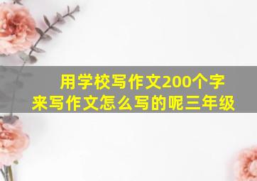 用学校写作文200个字来写作文怎么写的呢三年级