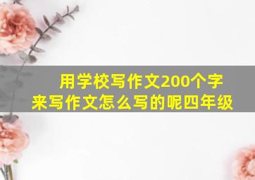 用学校写作文200个字来写作文怎么写的呢四年级