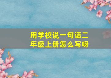 用学校说一句话二年级上册怎么写呀