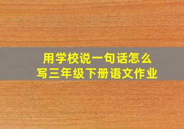 用学校说一句话怎么写三年级下册语文作业