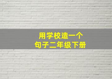 用学校造一个句子二年级下册