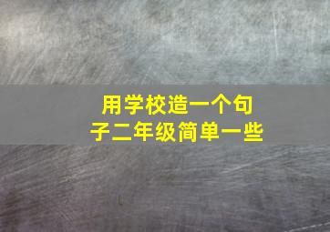 用学校造一个句子二年级简单一些