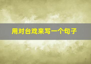 用对台戏来写一个句子