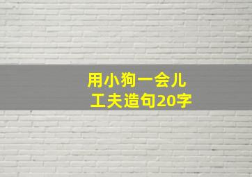 用小狗一会儿工夫造句20字