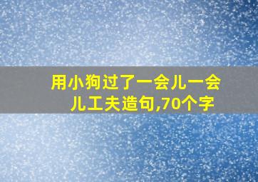 用小狗过了一会儿一会儿工夫造句,70个字