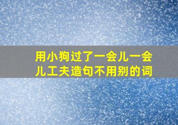 用小狗过了一会儿一会儿工夫造句不用别的词