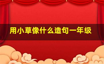 用小草像什么造句一年级