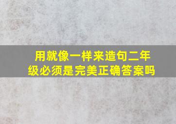 用就像一样来造句二年级必须是完美正确答案吗