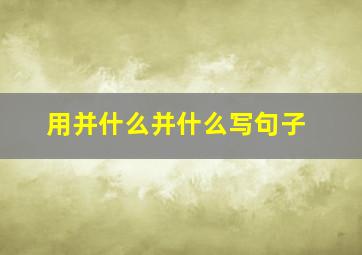 用并什么并什么写句子