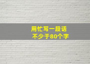 用忙写一段话不少于80个字