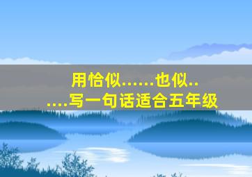 用恰似......也似......写一句话适合五年级