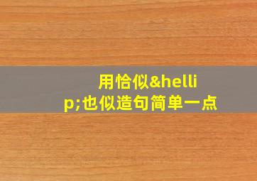 用恰似…也似造句简单一点