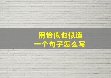 用恰似也似造一个句子怎么写