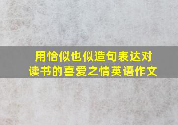 用恰似也似造句表达对读书的喜爱之情英语作文