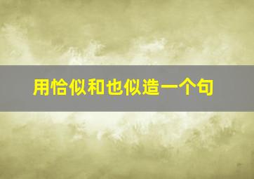 用恰似和也似造一个句