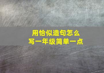 用恰似造句怎么写一年级简单一点