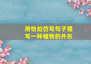 用恰如仿写句子描写一种植物的外形