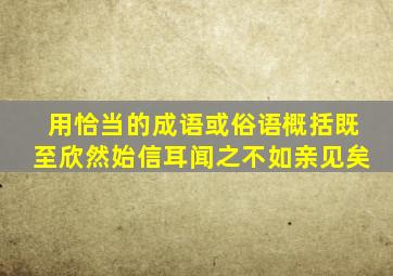 用恰当的成语或俗语概括既至欣然始信耳闻之不如亲见矣