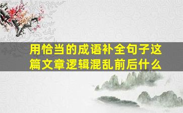 用恰当的成语补全句子这篇文章逻辑混乱前后什么