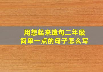 用想起来造句二年级简单一点的句子怎么写