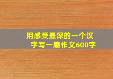 用感受最深的一个汉字写一篇作文600字