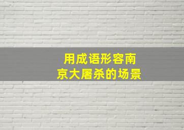 用成语形容南京大屠杀的场景