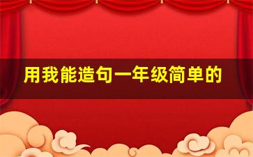 用我能造句一年级简单的