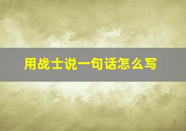 用战士说一句话怎么写