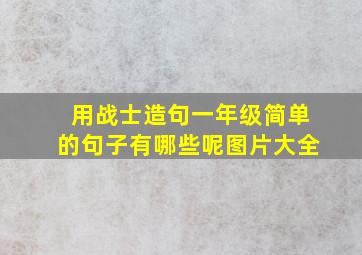 用战士造句一年级简单的句子有哪些呢图片大全