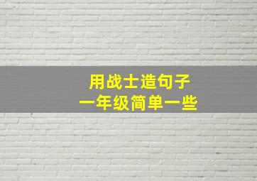 用战士造句子一年级简单一些