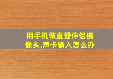 用手机做直播伴侣摄像头,声卡输入怎么办