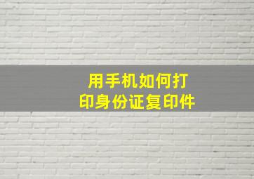 用手机如何打印身份证复印件