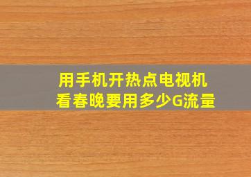 用手机开热点电视机看春晚要用多少G流量