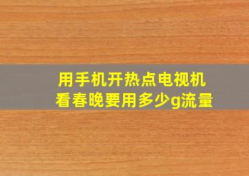 用手机开热点电视机看春晚要用多少g流量