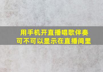 用手机开直播唱歌伴奏可不可以显示在直播间里