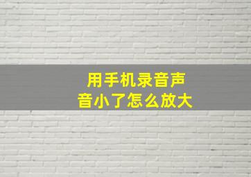 用手机录音声音小了怎么放大