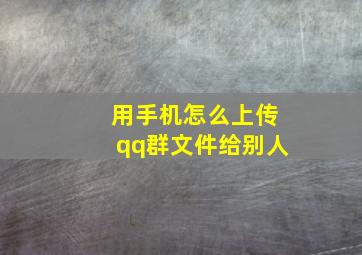 用手机怎么上传qq群文件给别人