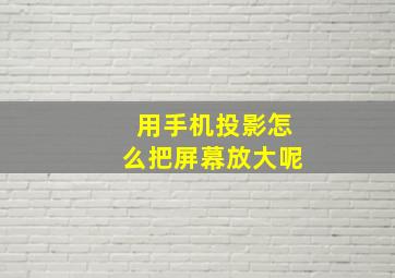 用手机投影怎么把屏幕放大呢