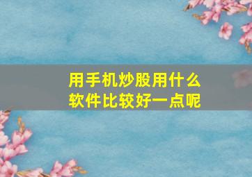 用手机炒股用什么软件比较好一点呢