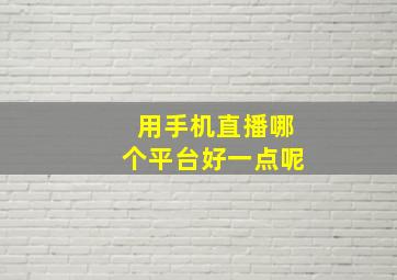 用手机直播哪个平台好一点呢