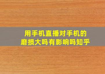 用手机直播对手机的磨损大吗有影响吗知乎