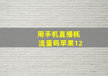 用手机直播耗流量吗苹果12