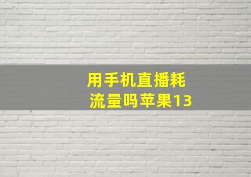 用手机直播耗流量吗苹果13