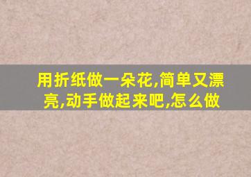 用折纸做一朵花,简单又漂亮,动手做起来吧,怎么做