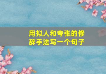 用拟人和夸张的修辞手法写一个句子